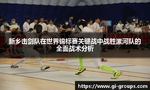 新乡击剑队在世界锦标赛关键战中战胜漯河队的全面战术分析