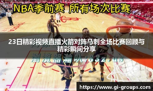 23日精彩视频直播火箭对阵马刺全场比赛回顾与精彩瞬间分享
