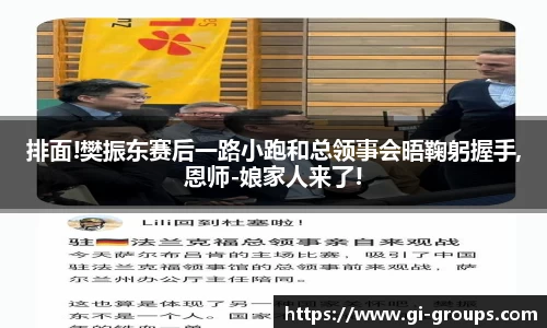 排面!樊振东赛后一路小跑和总领事会晤鞠躬握手,恩师-娘家人来了!