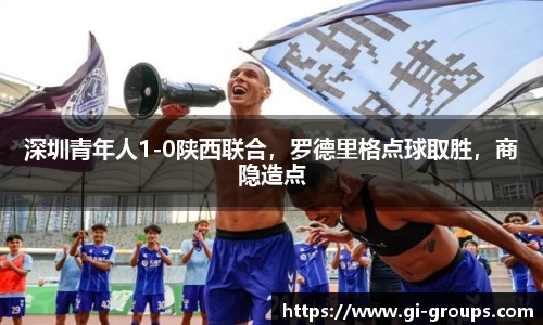 深圳青年人1-0陕西联合，罗德里格点球取胜，商隐造点