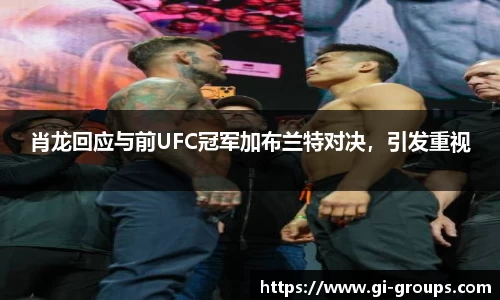 肖龙回应与前UFC冠军加布兰特对决，引发重视